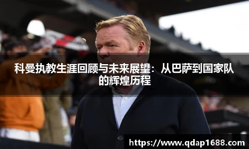 科曼执教生涯回顾与未来展望：从巴萨到国家队的辉煌历程