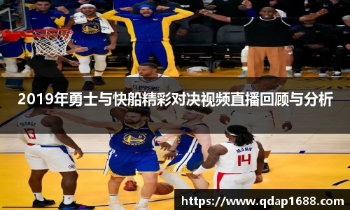 2019年勇士与快船精彩对决视频直播回顾与分析