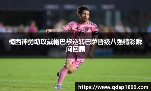 梅西神勇助攻戴帽巴黎逆转巴萨晋级八强精彩瞬间回顾