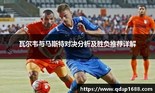 瓦尔韦与马斯特对决分析及胜负推荐详解