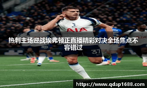 热刺主场迎战埃弗顿正直播精彩对决全场焦点不容错过